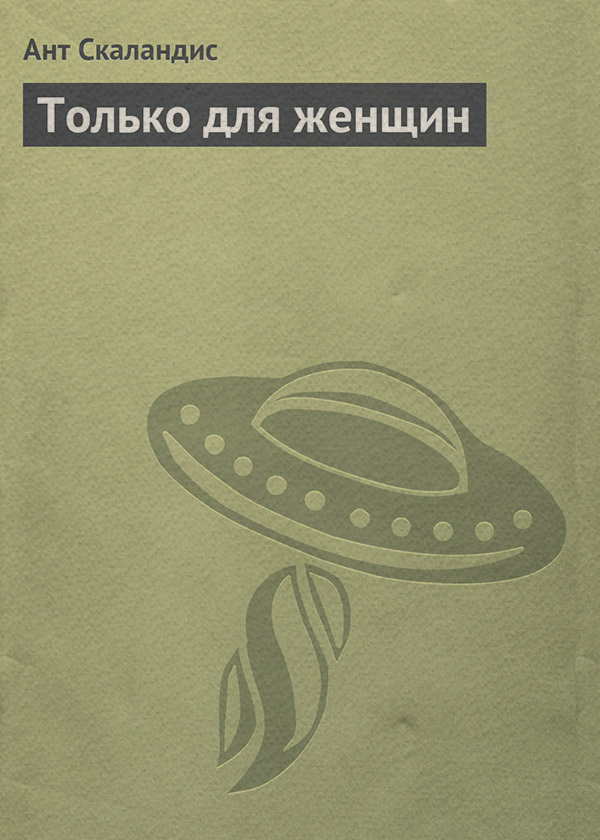 Социальная фантастика Только для женщин(Ант Скаландис) 
