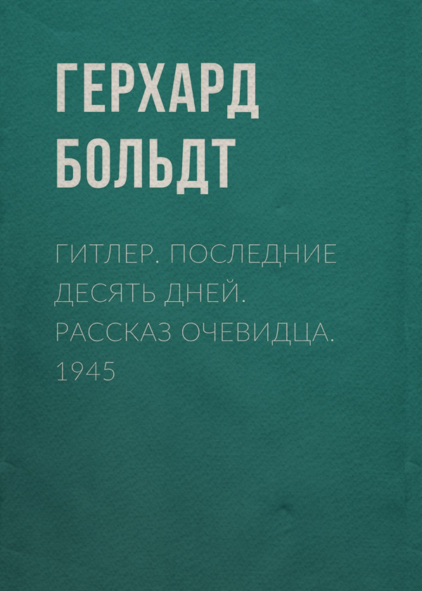  Гитлер. Последние десять дней. Рассказ очевидца. 1945(Герхард Больдт) 