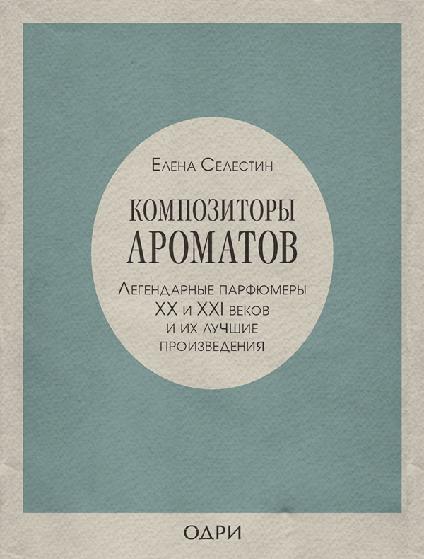  Композиторы ароматов. Легендарные парфюмеры ХХ и XXI веков и их лучшие произведения(Елена Селестин) 