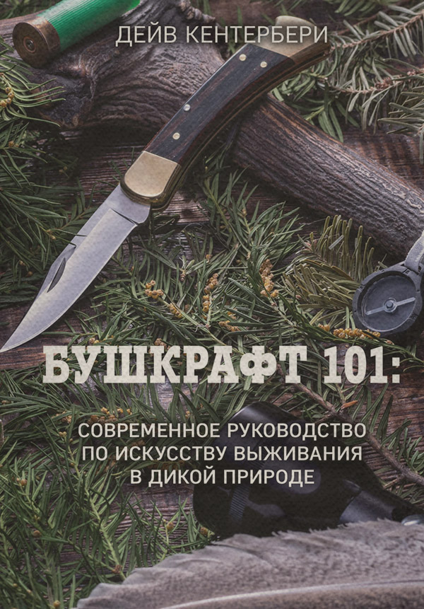 Зарубіжна довідкова література Бушкрафт 101. Современное руководство по искусству выживания в дикой природе(Дейв Кентербери) 