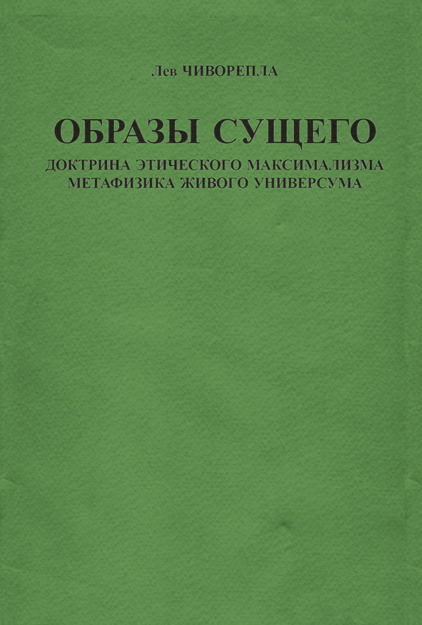  Образы сущего. Доктрина этического максимализма, метафизика живого универсума(Лев Чиворепла) 