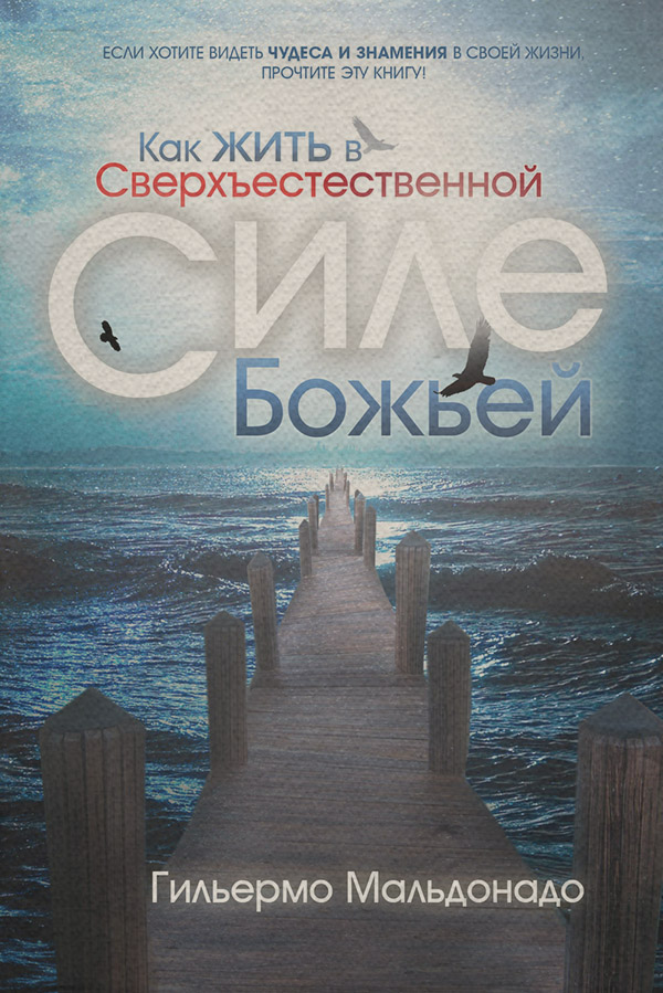  Как жить в сверхъестественной силе Божьей(Гильермо Мальдонадо) 