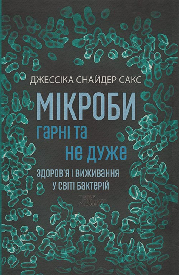  Мікроби гарні та не дуже. Здоров’я і виживання у світі бактерій(Джессіка Сакс) 