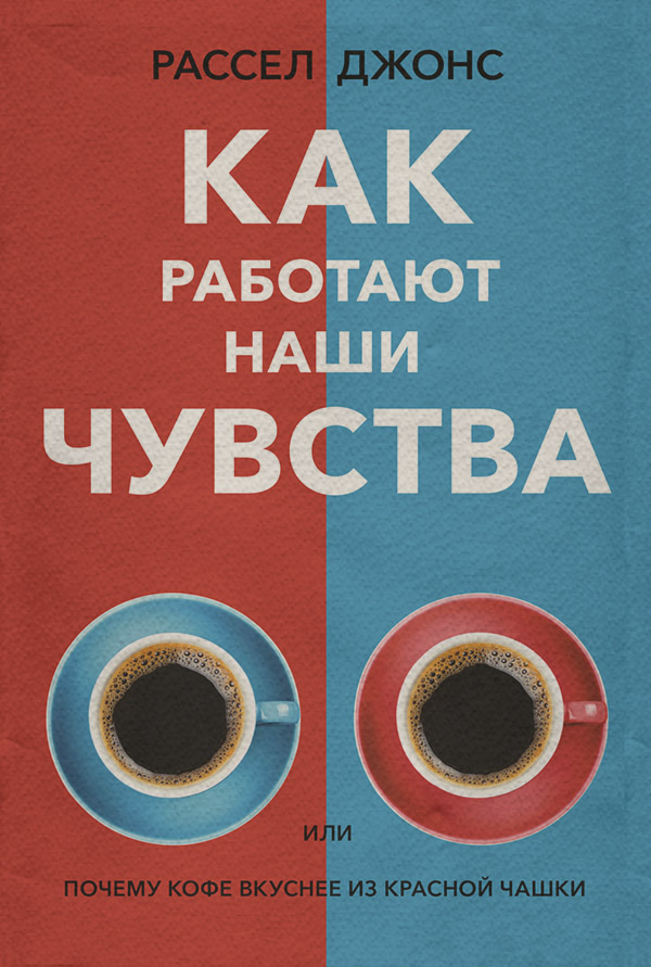 Про психологію популярно Как работают наши чувства, или Почему кофе вкуснее из красной чашки(Рассел Джонс) 