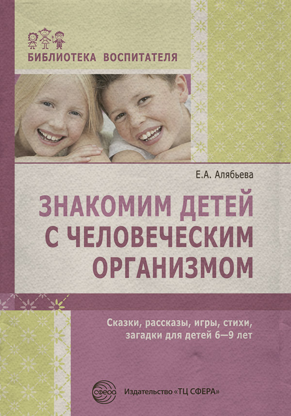 Учебно-методические пособия (методички) Знакомим детей с человеческим организмом. Сказки, рассказы, игры, стихи, загадки для детей 6–9 лет(Елена Алябьева) 