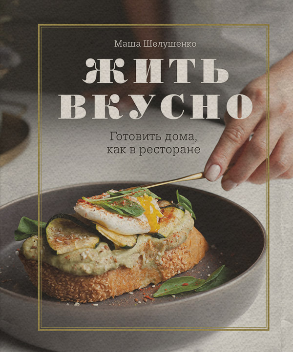 Хобби / увлечения Жить вкусно. Готовить дома, как в ресторане(Мария Шелушенко) 