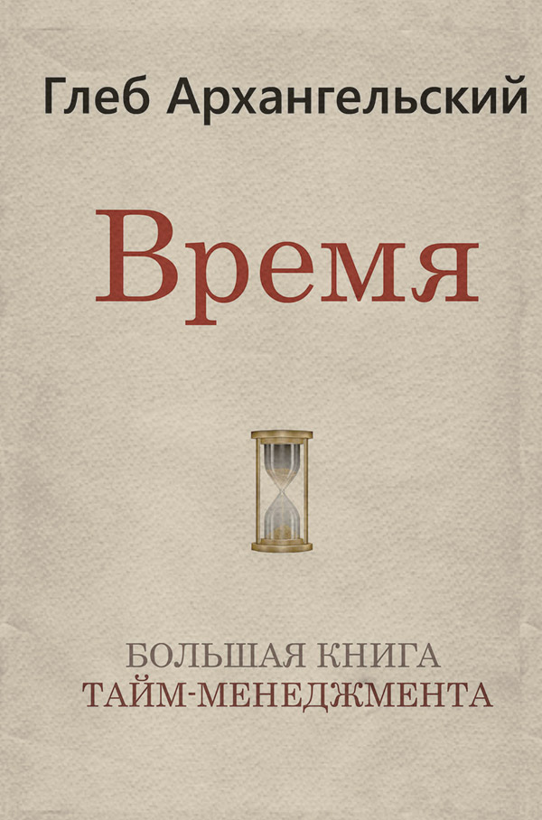 Время. Большая книга тайм-менеджмента(Глеб Архангельский) 