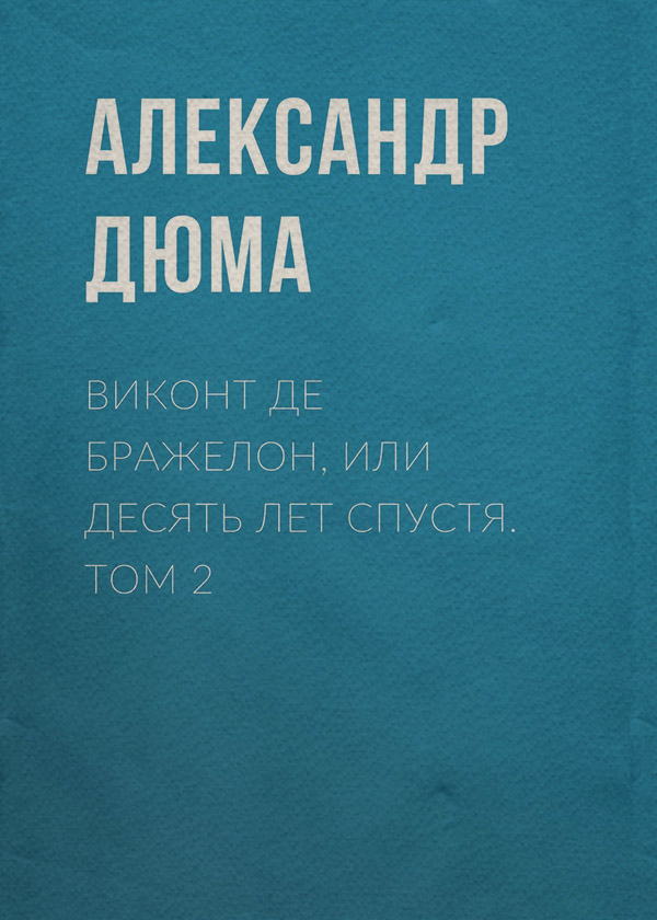 Виконт де Бражелон, или Десять лет спустя. Том 2