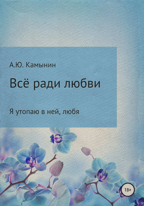 Классическая проза Всё ради любви(Андрей Камынин) 