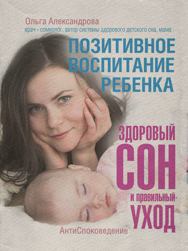 Воспитание детей Позитивное воспитание ребенка: здоровый сон и правильный уход(Ольга Александрова) 