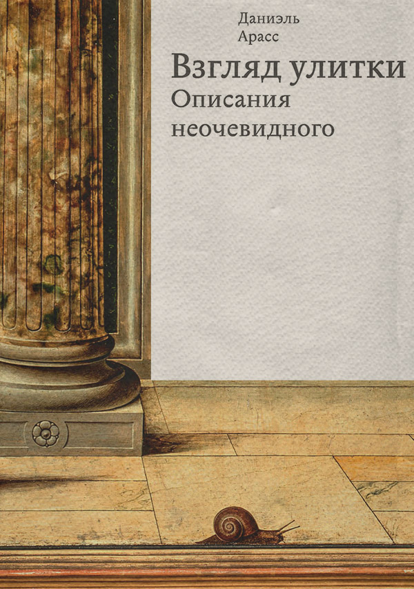 История искусства Взгляд улитки. Описания неочевидного(Даниэль Арасс) 