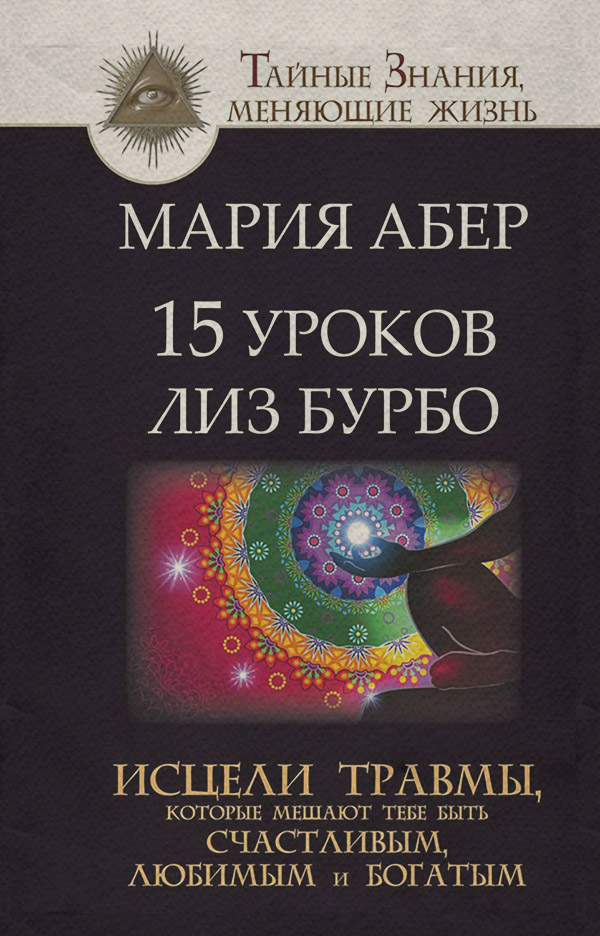  15 уроков Лиз Бурбо. Исцели травмы, которые мешают тебе быть счастливым, любимым и богатым(Мария Абер) 