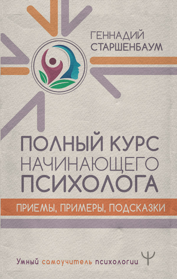 Учебники по психологии Полный курс начинающего психолога. Приемы, примеры, подсказки(Геннадий Старшенбаум) 