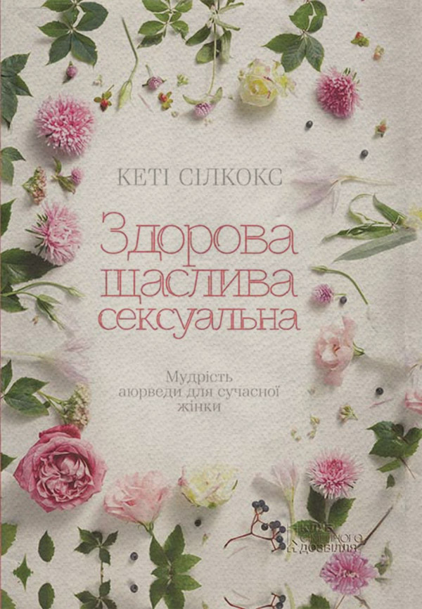 Здоров'я Здорова, щаслива, сексуальна. Мудрість аюверди для сучасної жінки(Кеті Сілкокс) 