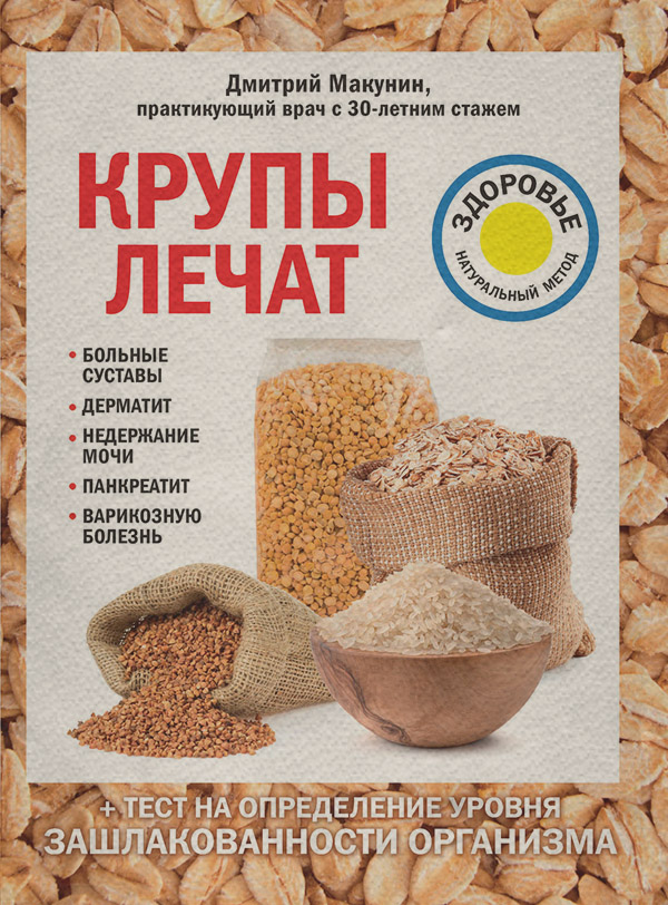  Крупы лечат: больные суставы, дерматит, недержание мочи, панкреатит, варикозную болезнь(Дмитрий Макунин) 