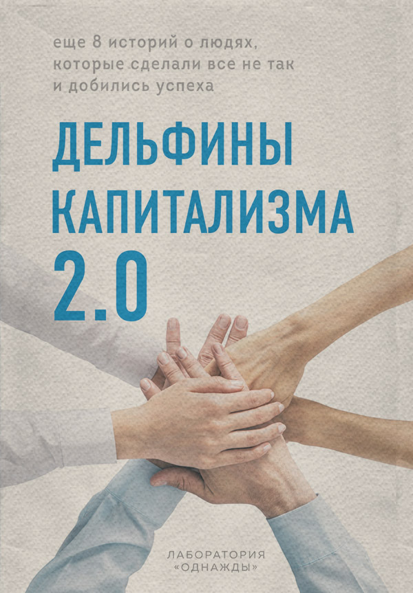 Дельфины капитализма 2.0. Еще 8 историй о людях, которые сделали все не так и добились успеха