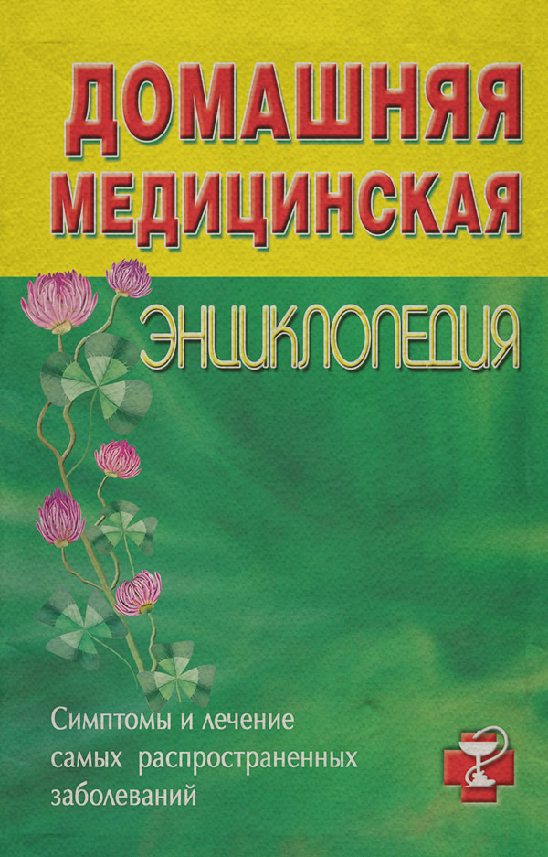 Домашняя медицинская энциклопедия. Симптомы и лечение самых распространенных заболеваний