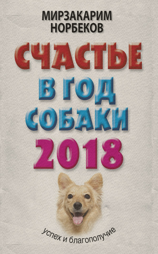  Счастье в год Собаки. Успех и благополучие в 2018 году(Мирзакарим Норбеков) 