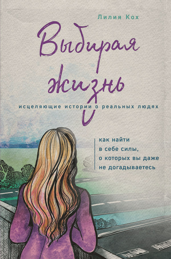  Выбирая жизнь. Как найти в себе силы, о которых вы даже не догадываетесь(Лилия Кох) 