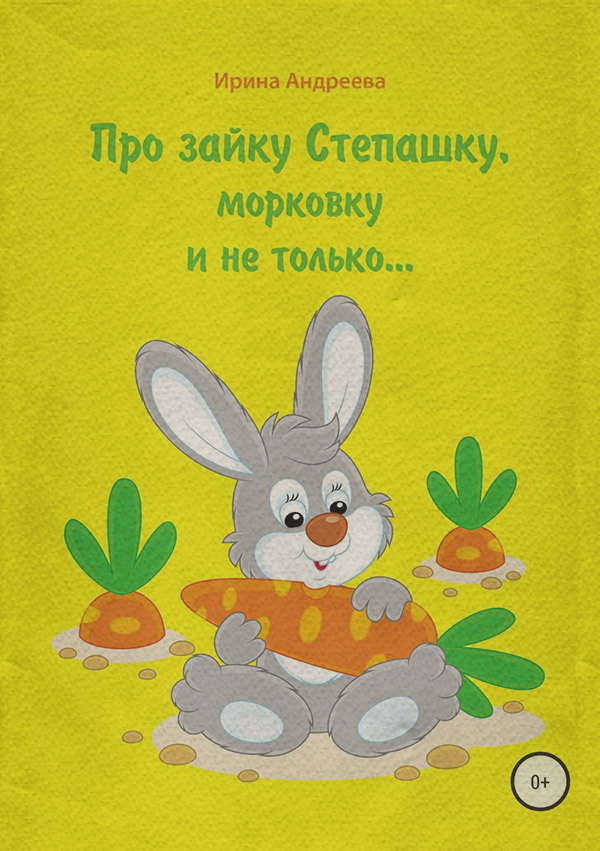 Дитяча проза Про зайку Степашку, морковку и не только… История первая(Ирина Андреева) 