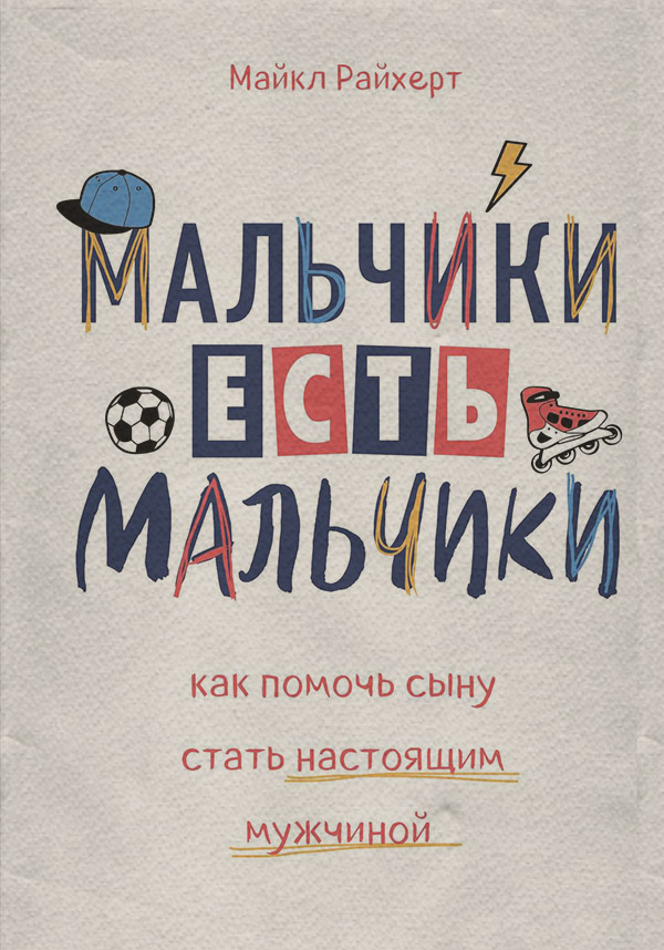 Воспитание детей Мальчики есть мальчики. Как помочь сыну стать настоящим мужчиной(Майкл Райхерт) 