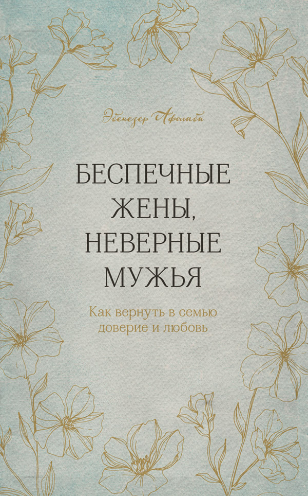 Зарубежная психология Беспечные жены, неверные мужья. Как вернуть в семью доверие и любовь(Эбенезер Афолаби) 