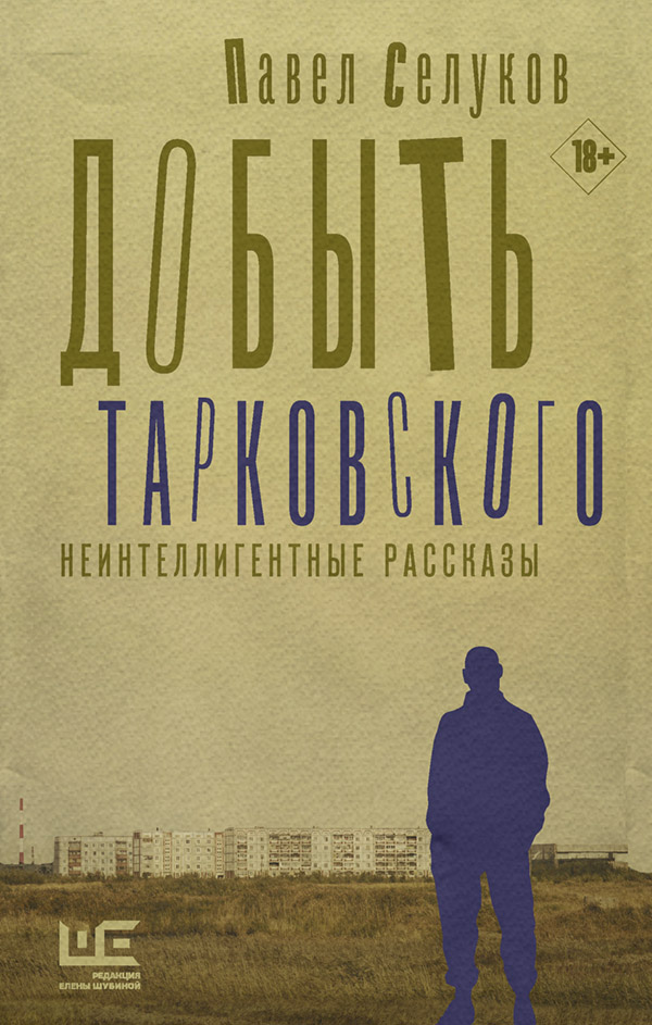 Добыть Тарковского. Неинтеллигентные рассказы(Павел Селуков)