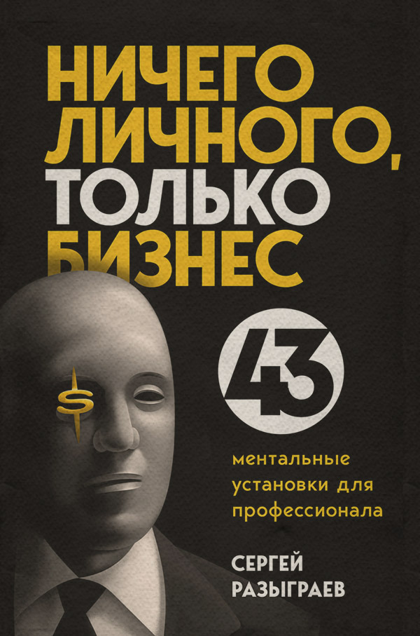 Личная эффективность Ничего личного, только бизнес. 43 ментальные установки для профессионала(Сергей Разыграев) 