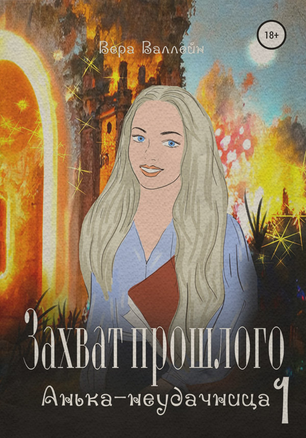 Любовно-фантастичні романи Захват прошлого. Анька-неудачница. Книга первая(Вера Валлейн) 