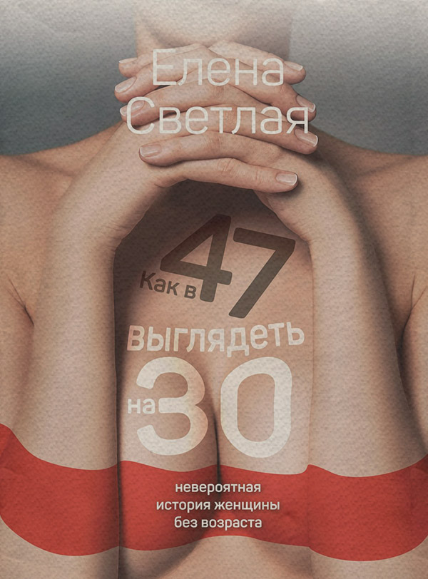 Практическая психология Как в 47 выглядеть на 30. Невероятная история женщины без возраста(Елена Светлая) 