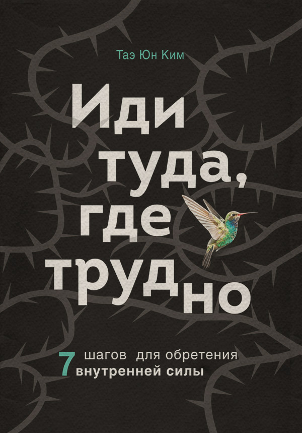 Личная эффективность Иди туда, где трудно. 7 шагов для обретения внутренней силы(Таэ Юн Ким) 