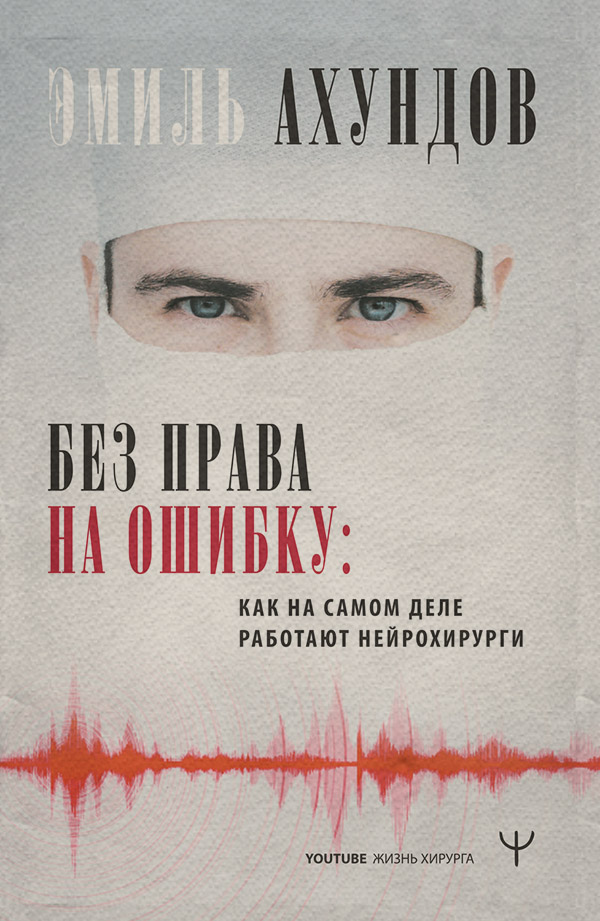 Медицина Без права на ошибку. Как на самом деле работают нейрохирурги(Эмиль Ахундов) 