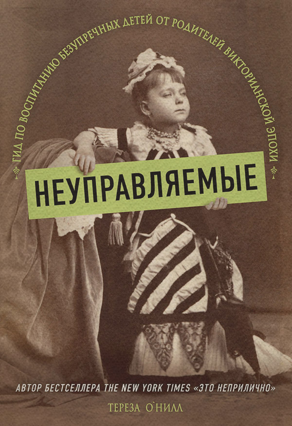 Неуправляемые. Гид по воспитанию безупречных детей от родителей Викторианской эпохи