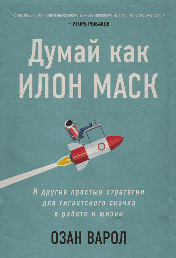  Думай как Илон Маск. И другие простые стратегии для гигантского скачка в работе и жизни(Озан Варол) 