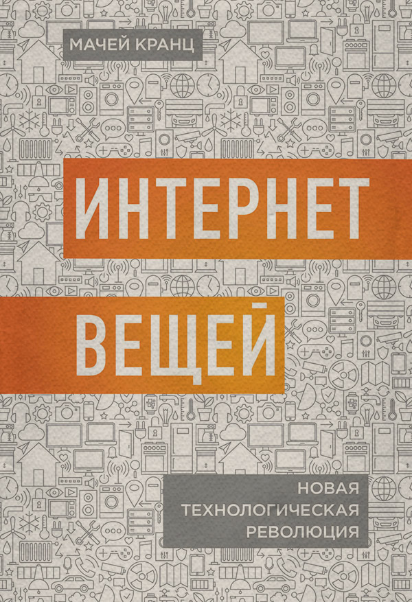 Інтернет Интернет вещей. Новая технологическая революция(Мачей Кранц) 