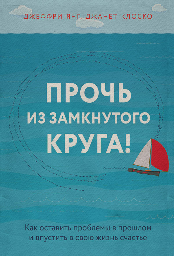  Прочь из замкнутого круга! Как оставить проблемы в прошлом и впустить в свою жизнь счастье(Джеффри Клоско) 