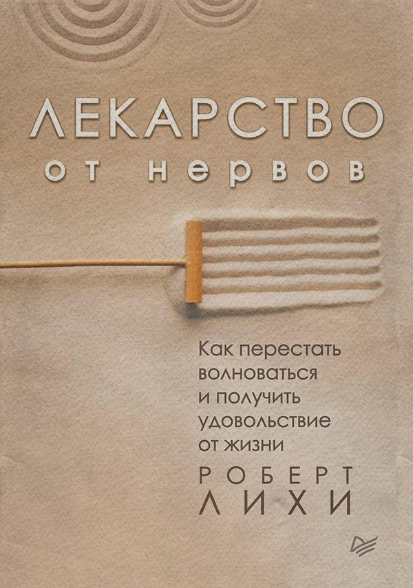 Состояния и явления психики Лекарство от нервов. Как перестать волноваться и получить удовольствие от жизни(Роберт Лихи) 