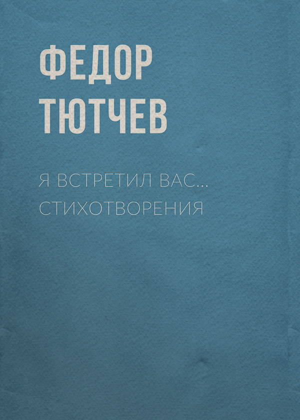  Я встретил вас… Стихотворения(Федор Тютчев) 