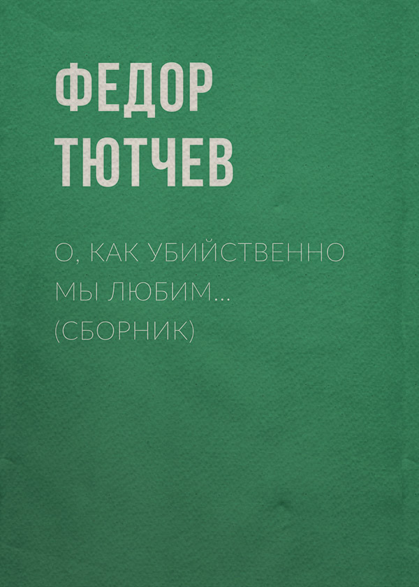  О, как убийственно мы любим… (сборник)(Федор Тютчев) 