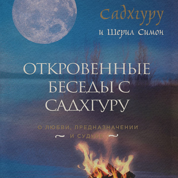 Откровенные беседы с Садхгуру: о любви, предназначении и судьбе(Шерил Симон|Садхгуру)