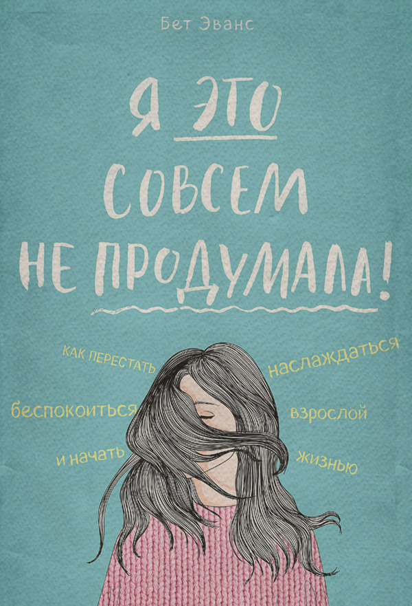 Саморазвитие / личностный рост Я это совсем не продумала! Как перестать беспокоиться и начать наслаждаться взрослой жизнью(Бет Эванс) 