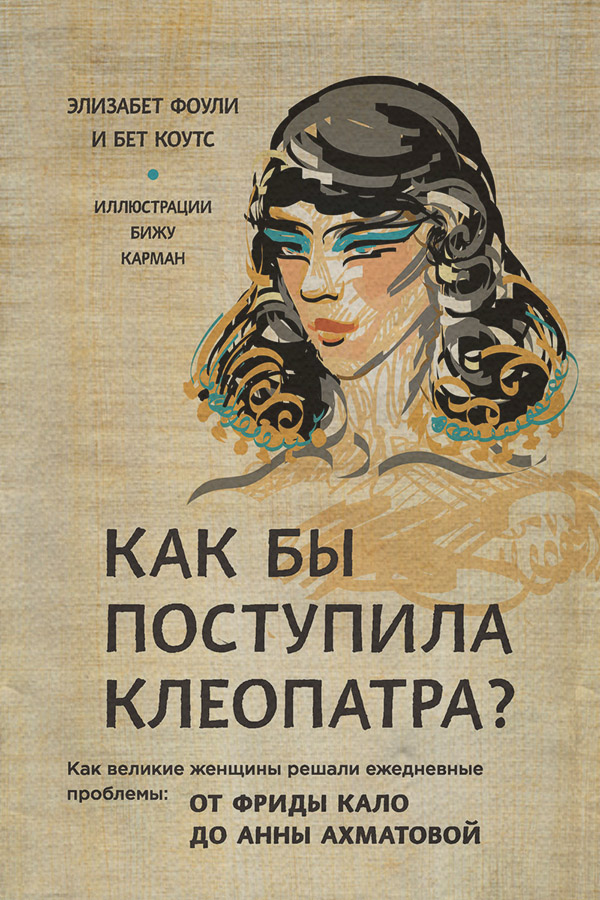Истории успеха Как бы поступила Клеопатра? Как великие женщины решали ежедневные проблемы: от Фриды Кало до Анны Ахматовой(Элизабет Коутс) 