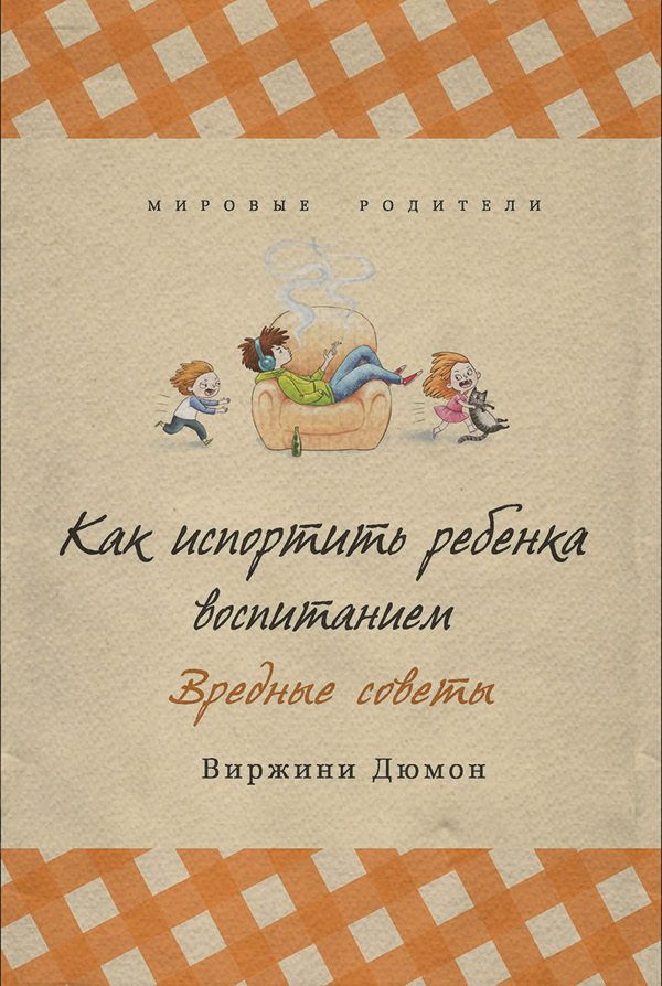  Как испортить ребенка воспитанием. Вредные советы(Виржини Дюмон) 