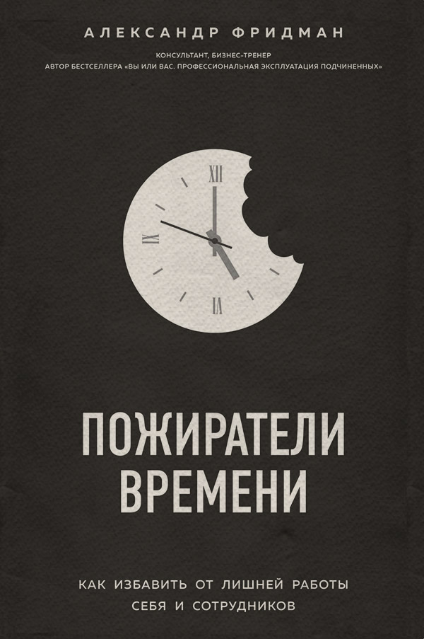  Пожиратели времени. Как избавить от лишней работы себя и сотрудников(Александр Фридман) 