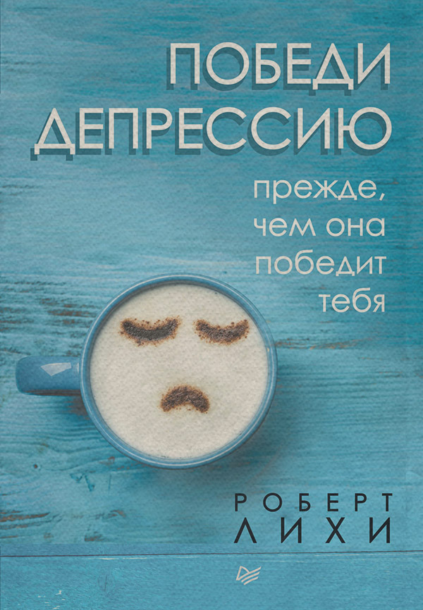  Победи депрессию прежде, чем она победит тебя(Роберт Лихи) 