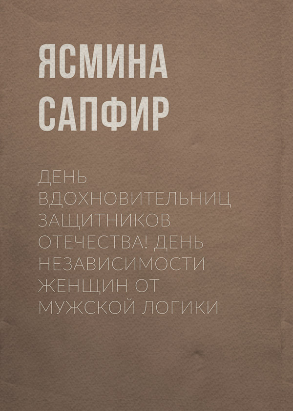 День вдохновительниц защитников отечества! День независимости женщин от мужской логики