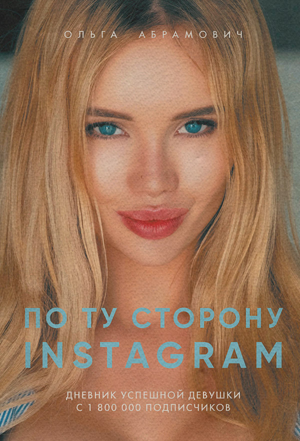 Истории успеха По ту сторону Instagram. Дневник успешной девушки с 1 800 000 подписчиков(Ольга Абрамович) 