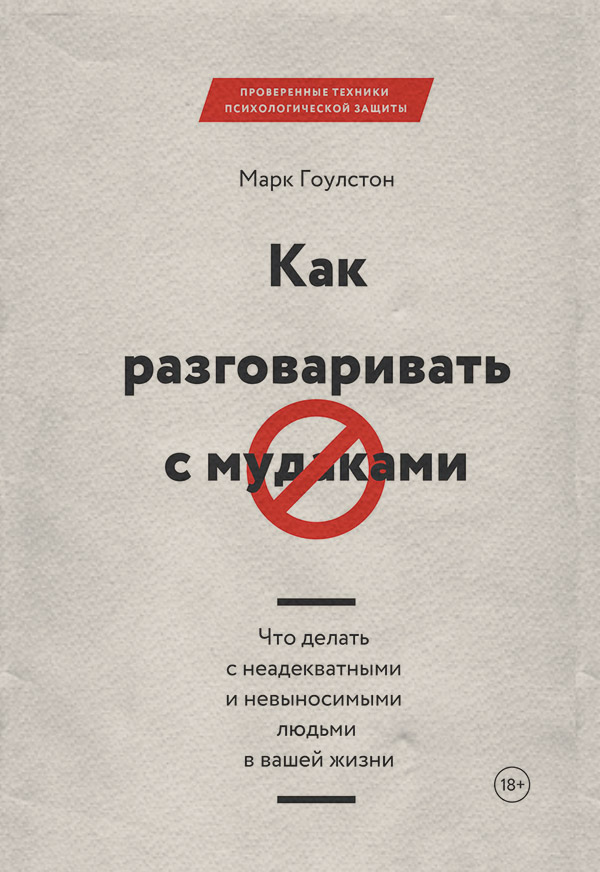 Соціальна психологія Как разговаривать с м*даками. Что делать с неадекватными и невыносимыми людьми в вашей жизни(Марк Гоулстон) 