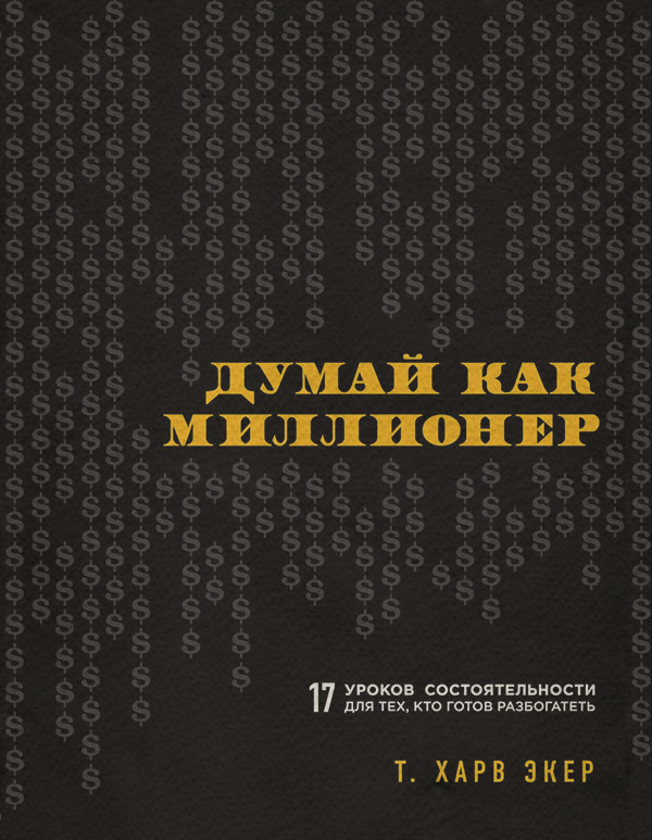 Личные финансы Думай как миллионер. 17 уроков состоятельности для тех, кто готов разбогатеть(Т. Экер) 