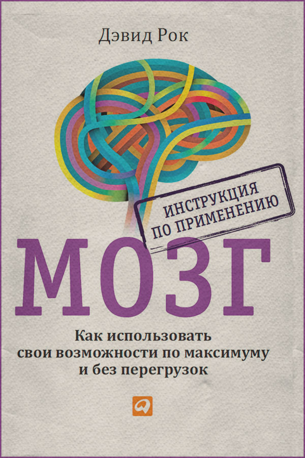 Практическая психология Мозг. Инструкция по применению. Как использовать свои возможности по максимуму и без перегрузок(Дэвид Рок) 